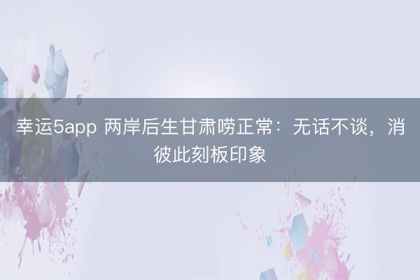 幸運(yùn)5app 兩岸后生甘肅嘮正常：無話不談，消彼此刻板印象