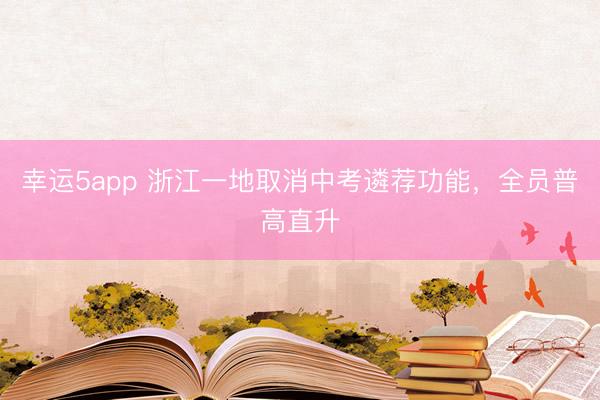 幸運(yùn)5app 浙江一地取消中考遴薦功能,全員普高直升