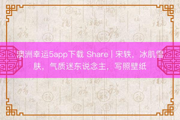 澳洲幸運5app下載 Share | 宋軼，冰肌雪膚，氣質迷東說念主，寫照壁紙