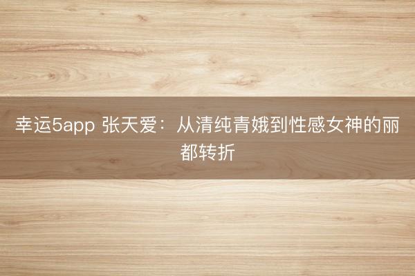 幸運5app 張?zhí)鞇郏簭那寮兦喽鸬叫愿信竦柠惗嫁D折