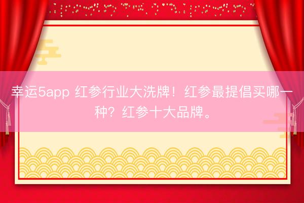 幸運5app 紅參行業大洗牌！紅參最提倡買哪一種？紅參十大品牌。