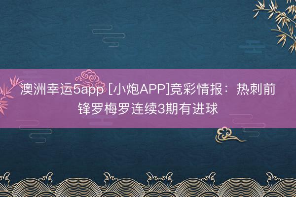 澳洲幸運5app [小炮APP]競彩情報：熱刺前鋒羅梅羅連續(xù)3期有進球