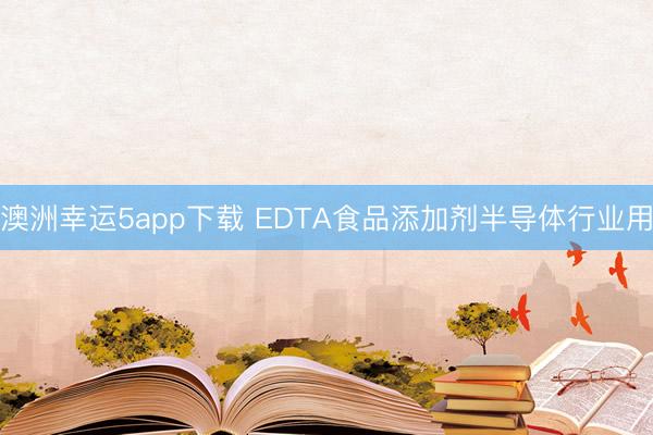 澳洲幸運5app下載 EDTA食品添加劑半導(dǎo)體行業(yè)用