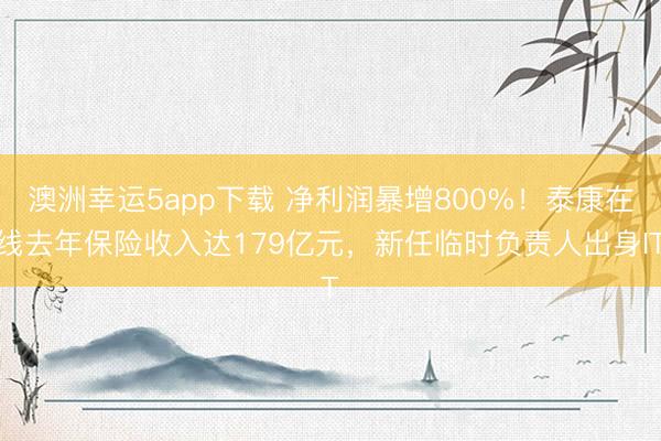 澳洲幸運5app下載 凈利潤暴增800%！泰康在線去年保險收入達179億元，新任臨時負責人出身IT
